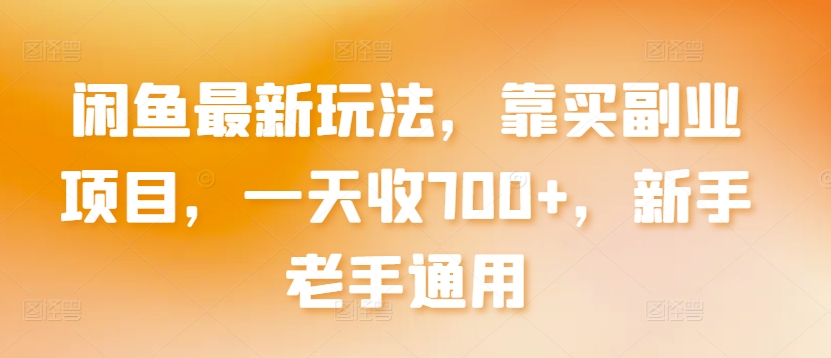 闲鱼最新玩法，靠买副业项目，一天收700+，新手老手通用_80楼网创