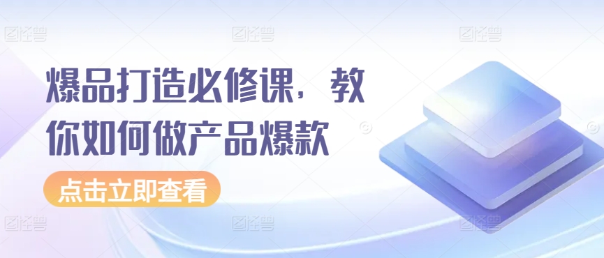 爆品打造必修课，教你如何做产品爆款_80楼网创