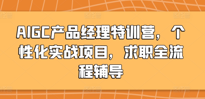 AIGC产品经理特训营，个性化实战项目，求职全流程辅导_80楼网创