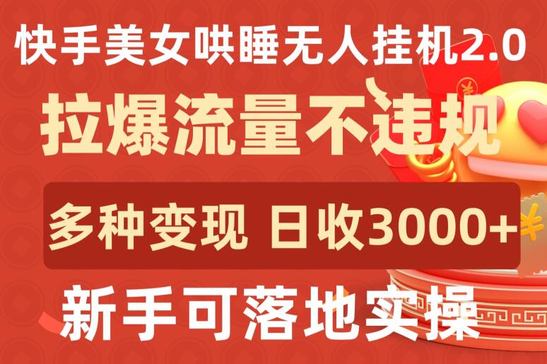 快手美女哄睡无人挂机2.0.拉爆流量不违规，多种变现途径，日收3000+，新手可落地实操_80楼网创