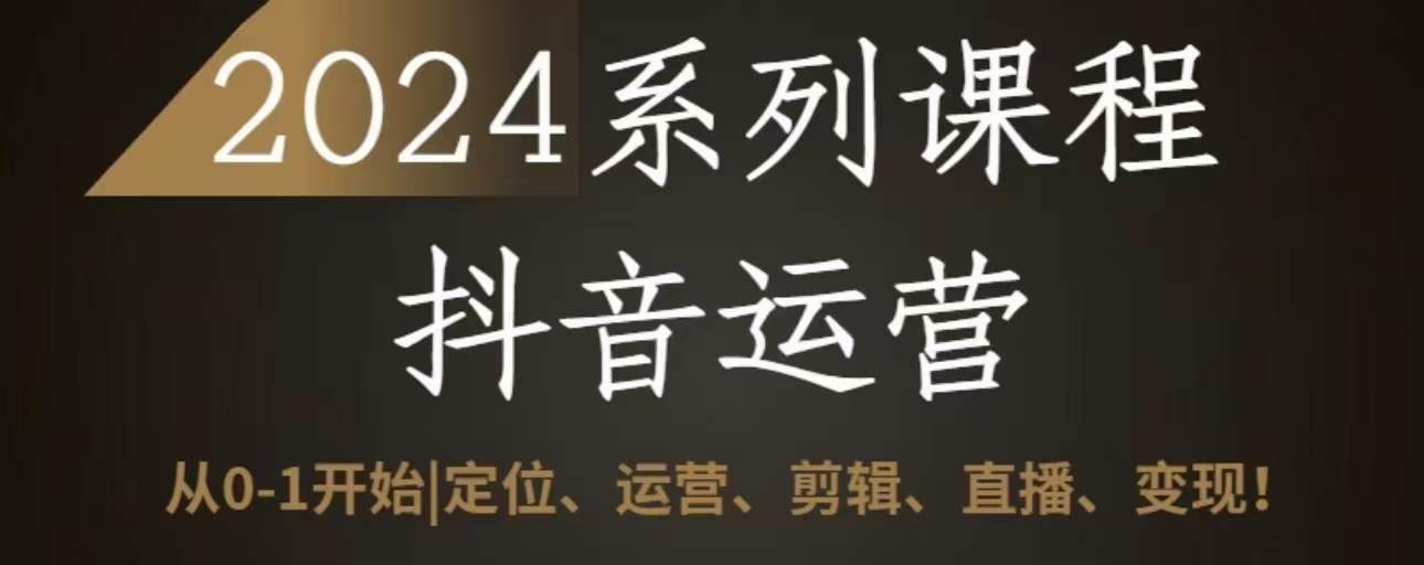 2024抖音运营全套系列课程，从0-1开始，定位、运营、剪辑、直播、变现_80楼网创