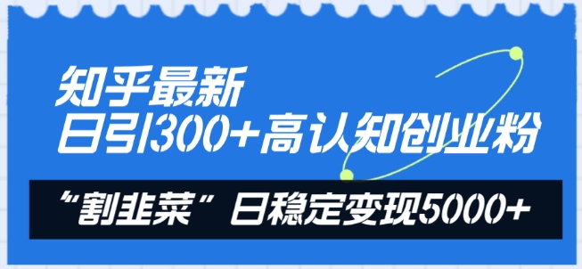 知乎最新日引300+高认知创业粉，“割韭菜”日稳定变现5000+_80楼网创