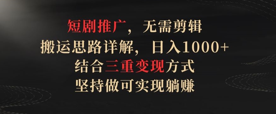 短剧推广，无需剪辑，搬运思路详解，日入1000+，结合三重变现方式，坚持做可实现躺赚_80楼网创