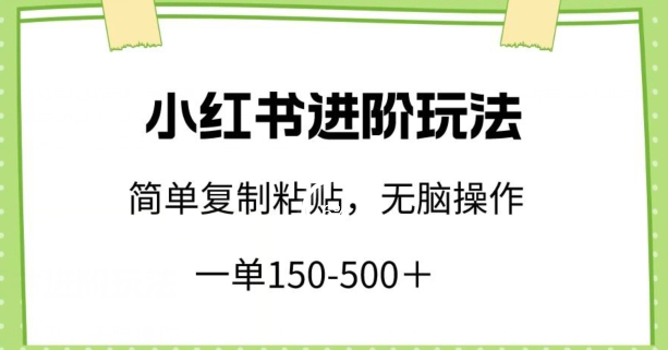 小红书进阶玩法，一单150-500+，简单复制粘贴，小白也能轻松上手_80楼网创