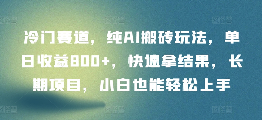 冷门赛道，纯AI搬砖玩法，单日收益800+，快速拿结果，长期项目，小白也能轻松上手_80楼网创