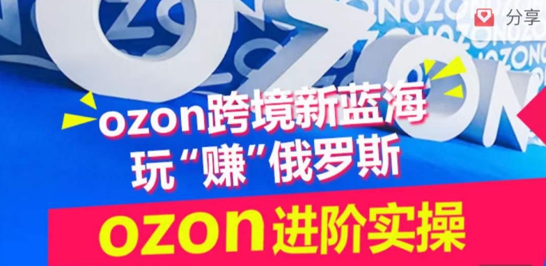 ozon跨境新蓝海玩“赚”俄罗斯，ozon进阶实操训练营_80楼网创