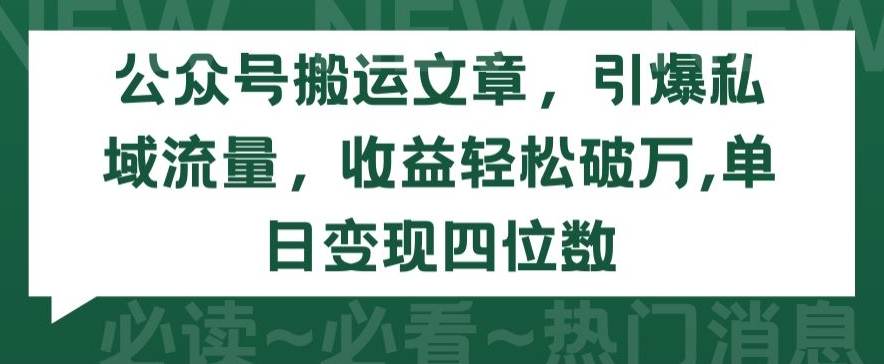 公众号搬运文章，引爆私域流量，收益轻松破万，单日变现四位数_80楼网创