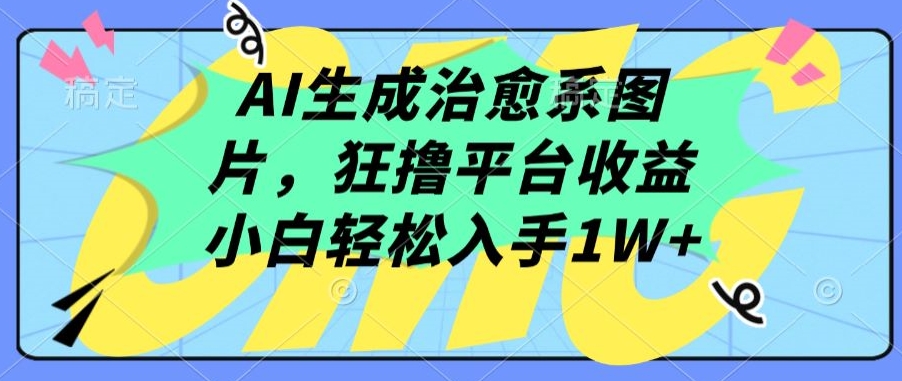 AI生成治愈系图片，狂撸平台收益，小白轻松入手1W+_80楼网创