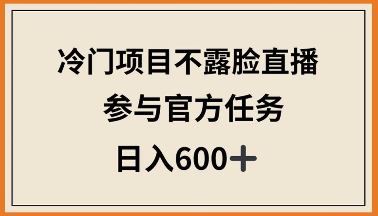 冷门项目不露脸直播，参与官方任务，日入600+_80楼网创