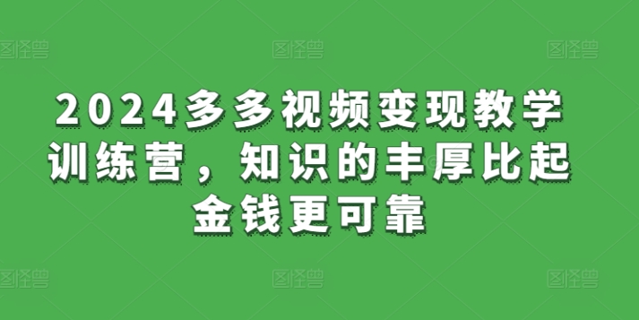 2024多多视频变现教学训练营，知识的丰厚比起金钱更可靠_80楼网创