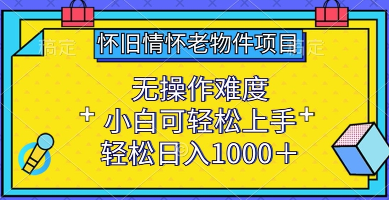 怀旧情怀老物件项目，无操作难度，小白可轻松上手，轻松日入1000+_80楼网创