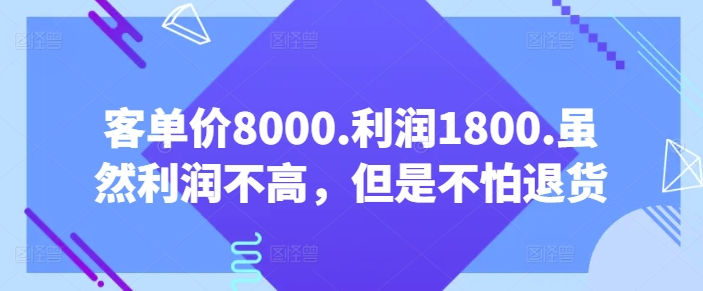 客单价8000.利润1800.虽然利润不高，但是不怕退货【付费文章】_80楼网创