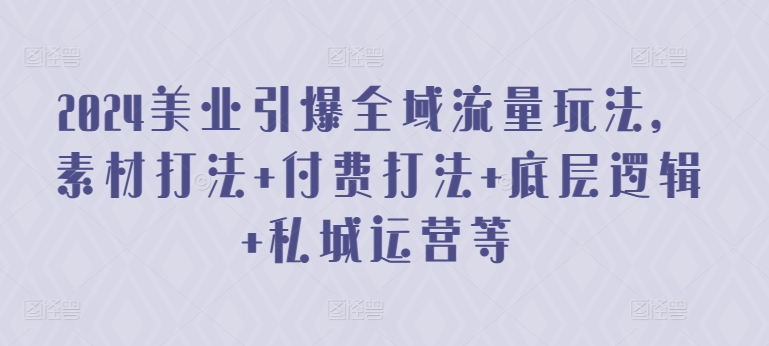 2024美业引爆全域流量玩法，素材打法 付费打法 底层逻辑 私城运营等_80楼网创