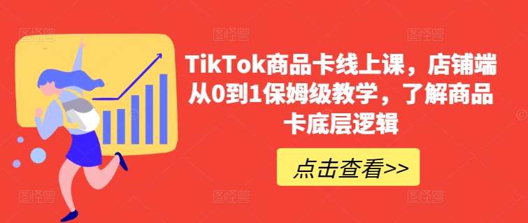 TikTok商品卡线上课，​店铺端从0到1保姆级教学，了解商品卡底层逻辑_80楼网创