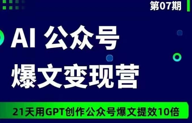 AI公众号爆文变现营07期，21天用GPT创作爆文提效10倍_80楼网创