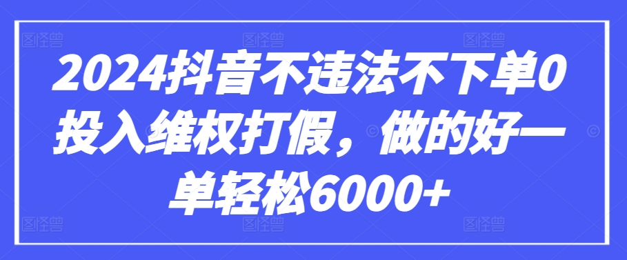 2024抖音不违法不下单0投入维权打假，做的好一单轻松6000+【仅揭秘】_80楼网创