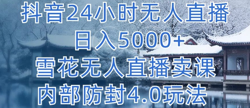 抖音24小时无人直播 日入5000+，雪花无人直播卖课，内部防封4.0玩法_80楼网创