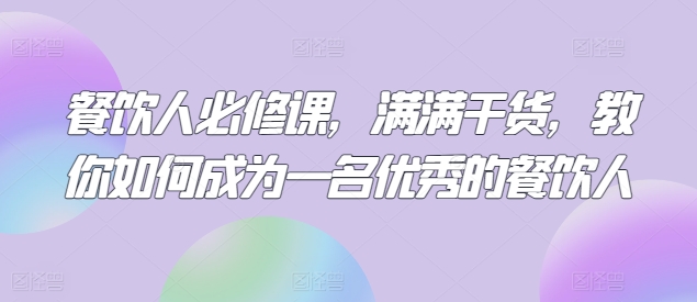 餐饮人必修课，满满干货，教你如何成为一名优秀的餐饮人_80楼网创