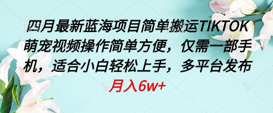 四月最新蓝海项目，简单搬运TIKTOK萌宠视频，操作简单方便，仅需一部手机_80楼网创