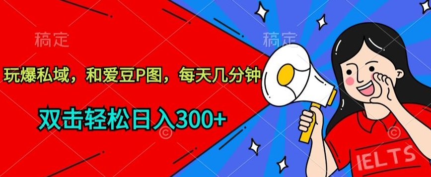 玩爆私域，和爱豆P图，每天几分钟 轻松日入300+_80楼网创