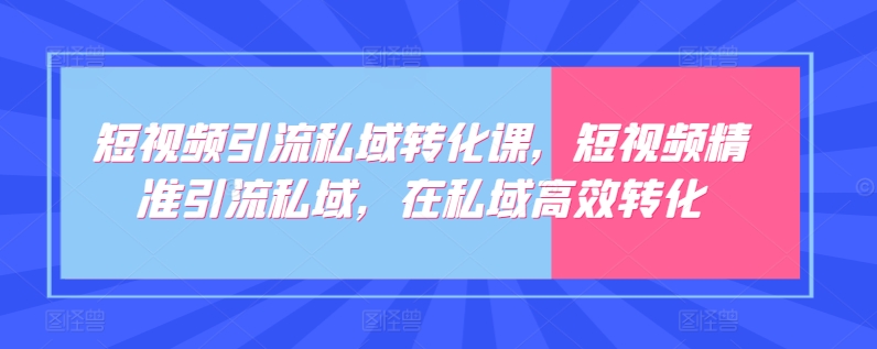 短视频引流私域转化课，短视频精准引流私域，在私域高效转化_80楼网创