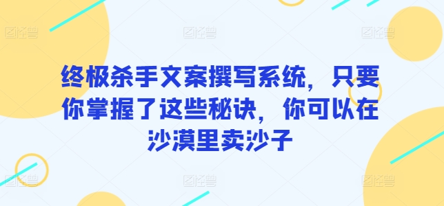 终极杀手文案撰写系统，只要你掌握了这些秘诀，你可以在沙漠里卖沙子_80楼网创