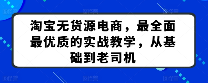 淘宝无货源电商，最全面最优质的实战教学，从基础到老司机_80楼网创