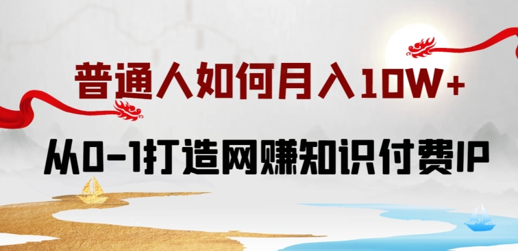 普通人如何打造知识付费IP月入10W+，从0-1打造网赚知识付费IP，小白喂饭级教程_80楼网创