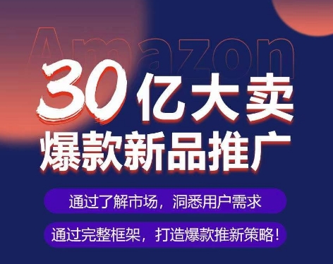 亚马逊·30亿大卖爆款新品推广，可复制、全程案例实操的爆款推新SOP_80楼网创