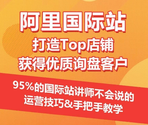 【阿里国际站】打造Top店铺&获得优质询盘客户，​95%的国际站讲师不会说的运营技巧_80楼网创