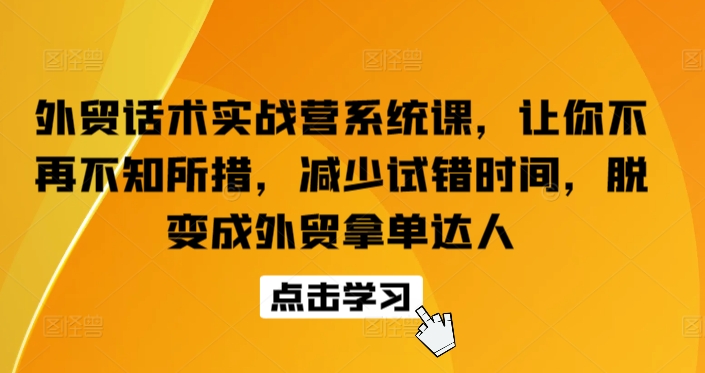 外贸话术实战营系统课，让你不再不知所措，减少试错时间，脱变成外贸拿单达人_80楼网创