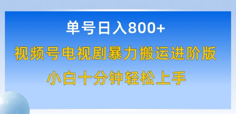 单号日赚800+，视频号电视剧暴力搬运进阶版，100%过原创，小白十分钟也能轻松入手_80楼网创