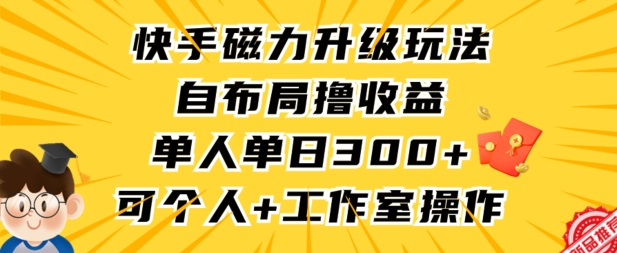 快手磁力升级玩法，自布局撸收益，单人单日300+，个人工作室均可操作_80楼网创