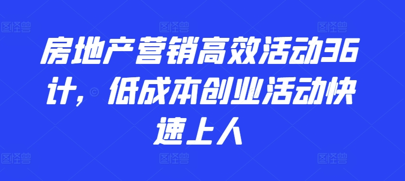 房地产营销高效活动36计，​低成本创业活动快速上人_80楼网创