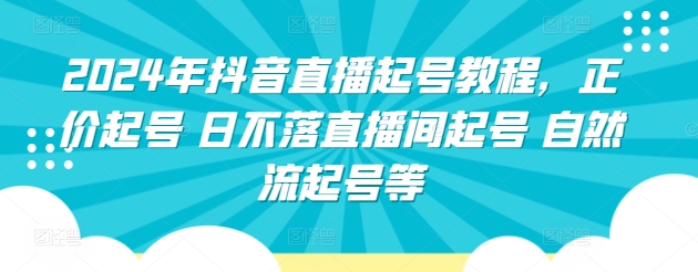 2024年抖音直播起号教程，正价起号 日不落直播间起号 自然流起号等_80楼网创