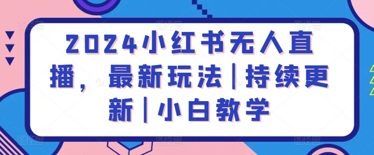 2024小红书无人直播，最新玩法|持续更新|小白教学_80楼网创