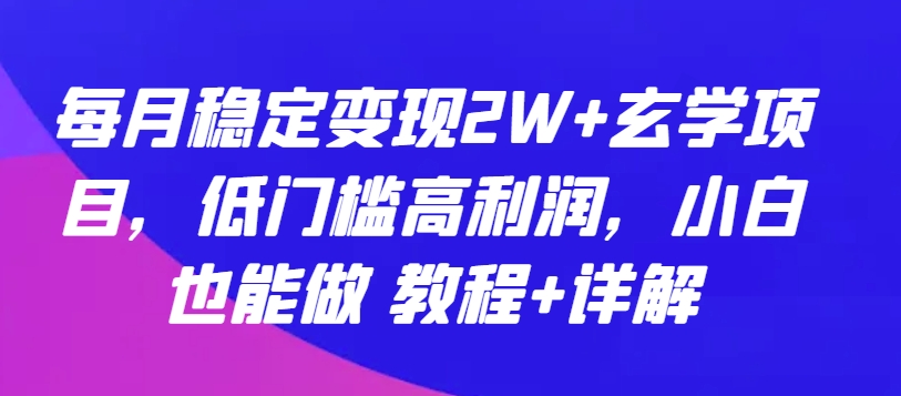 每月稳定变现2W+玄学项目，低门槛高利润，小白也能做 教程+详解_80楼网创