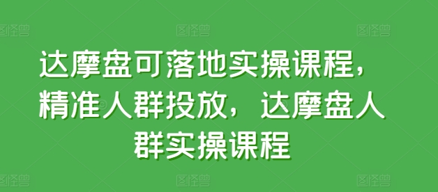 达摩盘可落地实操课程，精准人群投放，达摩盘人群实操课程_80楼网创