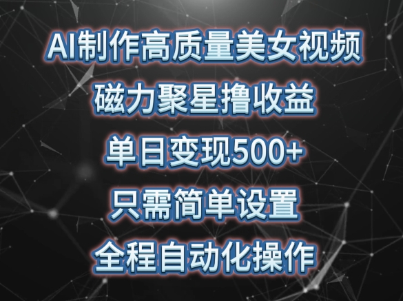 AI制作高质量美女视频，磁力聚星撸收益，单日变现500+，只需简单设置，全程自动化操作_80楼网创