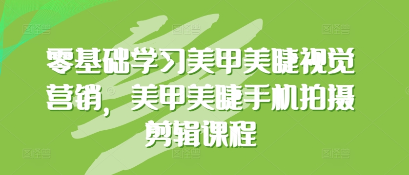 零基础学习美甲美睫视觉营销，美甲美睫手机拍摄剪辑课程_80楼网创