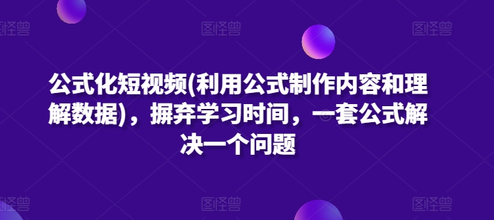 公式化短视频(利用公式制作内容和理解数据)，摒弃学习时间，一套公式解决一个问题_80楼网创