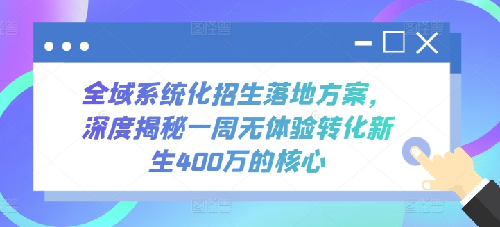 全域系统化招生落地方案，深度揭秘一周无体验转化新生400万的核心_80楼网创