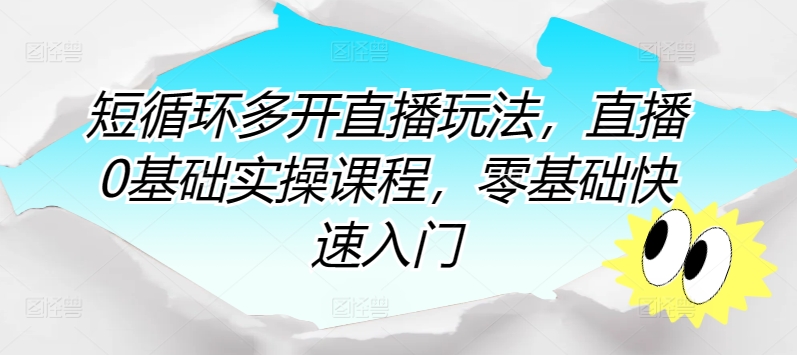 短循环多开直播玩法，直播0基础实操课程，零基础快速入门_80楼网创