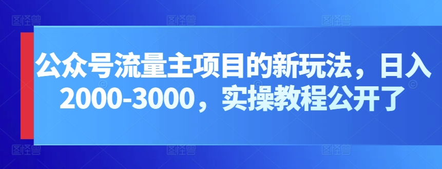 公众号流量主项目的新玩法，日入2000-3000，实操教程公开了_80楼网创