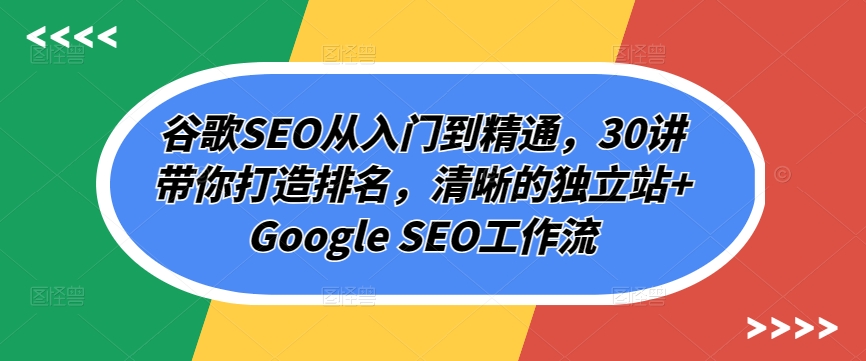 谷歌SEO从入门到精通，30讲带你打造排名，清晰的独立站+Google SEO工作流_80楼网创