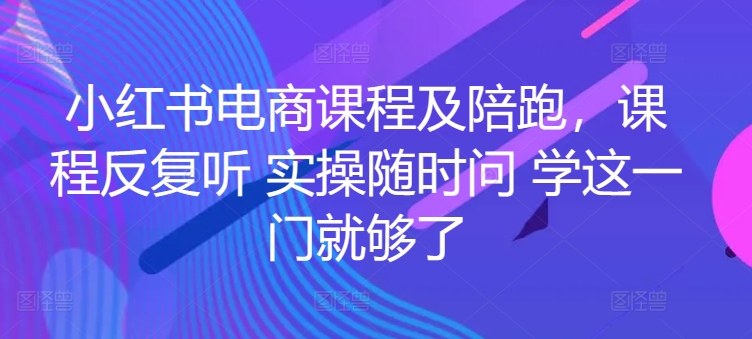 小红书电商课程及陪跑，课程反复听 实操随时问 学这一门就够了_80楼网创