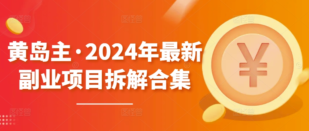 黄岛主·2024年最新副业项目拆解合集【无水印】_80楼网创