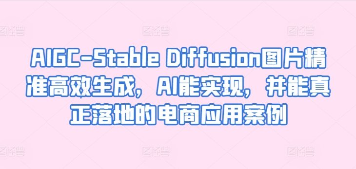 AIGC-Stable Diffusion图片精准高效生成，AI能实现，并能真正落地的电商应用案例_80楼网创