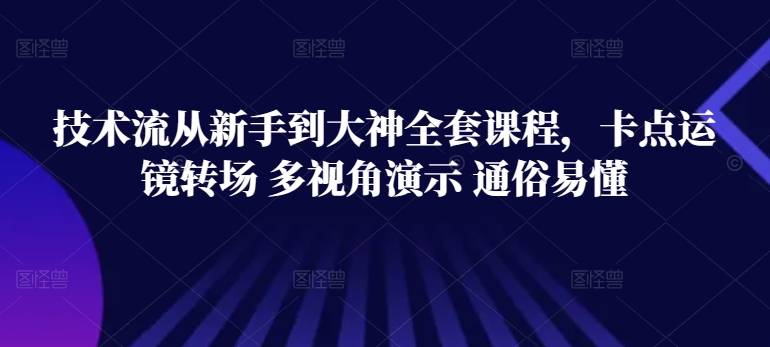 技术流从新手到大神全套课程，卡点运镜转场 多视角演示 通俗易懂_80楼网创