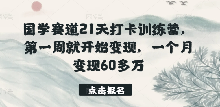 国学赛道21天打卡训练营，第一周就开始变现，一个月变现60多万_80楼网创